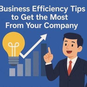 Business Efficiency Tips to Get the Most From Your Company